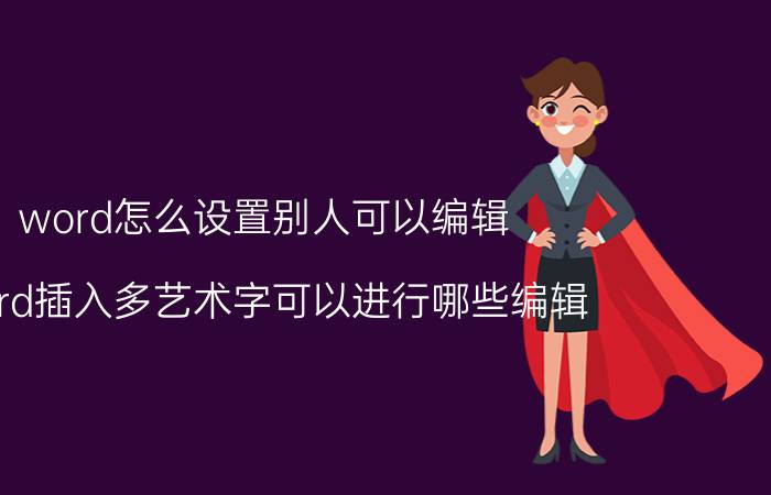 word怎么设置别人可以编辑 word插入多艺术字可以进行哪些编辑？